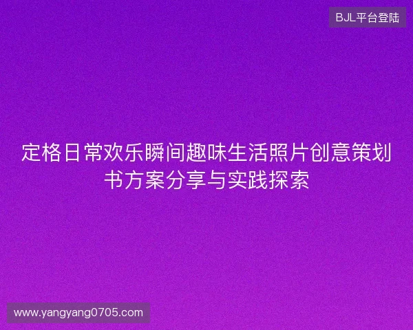 定格日常欢乐瞬间趣味生活照片创意策划书方案分享与实践探索
